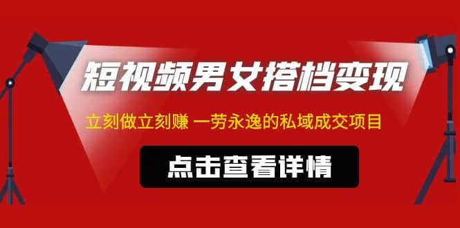 东哲·短视频男女搭档变现 立刻做立刻赚 一劳永逸的私域成交项目（不露脸）-零点科技