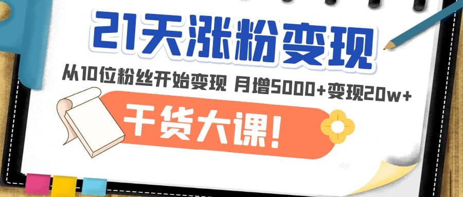 21天精准涨粉变现干货大课：从10位粉丝开始变现 月增5000+-零点科技