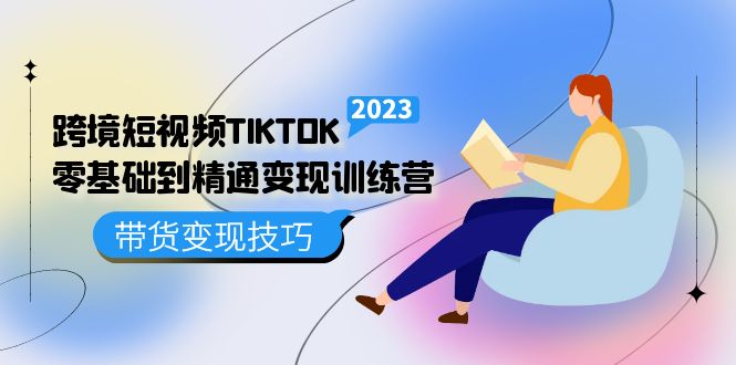 跨境·短视频TIKTOK零基础到精通变现训练营 短视频·独立站·带货变现技巧-零点科技