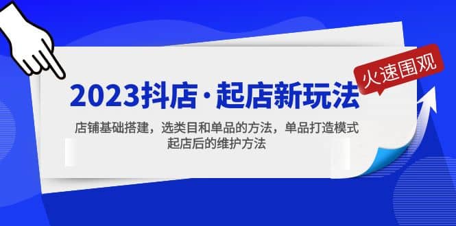 2023抖店·起店新玩法，店铺基础搭建，选类目和单品的方法，单品打造模式-零点科技