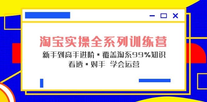 淘宝实操全系列训练营 新手到高手进阶·覆盖·99%知识 看透·对手 学会运营-零点科技