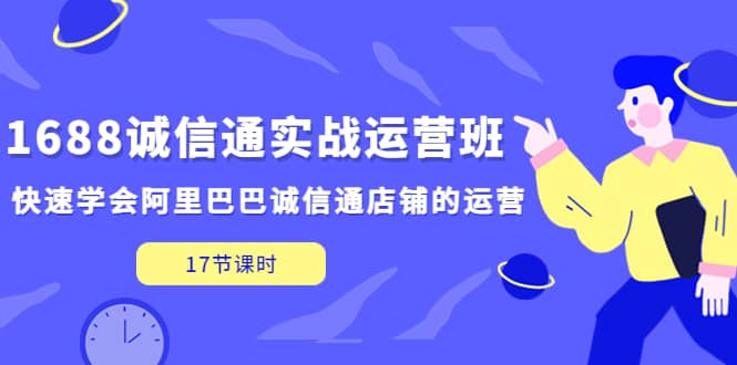 1688诚信通实战运营班，快速学会阿里巴巴诚信通店铺的运营(17节课)-零点科技