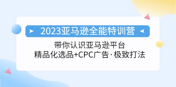 2023亚马逊全能特训营：玩转亚马逊平台+精品化·选品+CPC广告·极致打法-零点科技