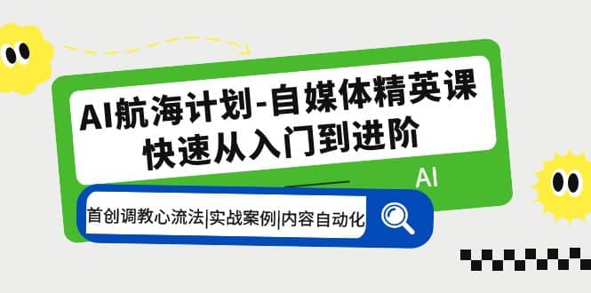 AI航海计划-自媒体精英课 入门到进阶 首创调教心流法|实战案例|内容自动化-零点科技