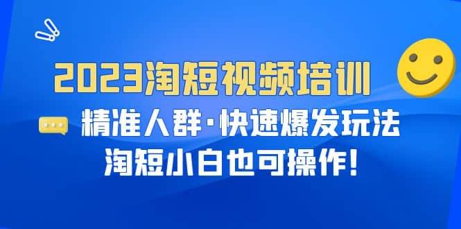 2023淘短视频培训：精准人群·快速爆发玩法，淘短小白也可操作-零点科技