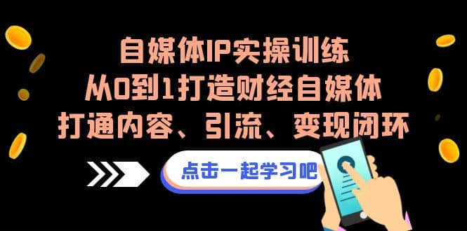 自媒体IP实操训练，从0到1打造财经自媒体，打通内容、引流、变现闭环-零点科技