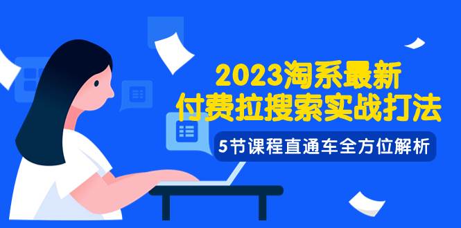 2023淘系·最新付费拉搜索实战打法，5节课程直通车全方位解析-零点科技