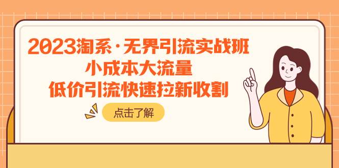 2023淘系·无界引流实战班：小成本大流量，低价引流快速拉新收割-零点科技