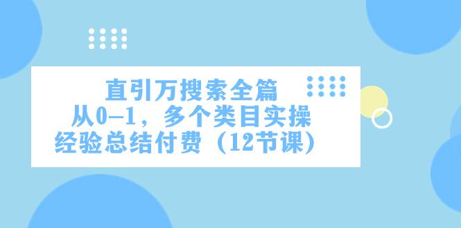 直引万·搜索全篇，从0-1，多个类目实操经验总结付费（12节课）-零点科技