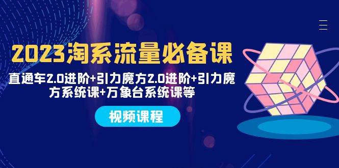 2023淘系流量必备课 直通车2.0进阶+引力魔方2.0进阶+引力魔方系统课+万象台-零点科技