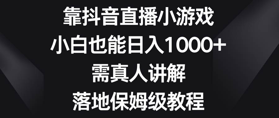 靠抖音直播小游戏，小白也能日入1000+，需真人讲解，落地保姆级教程-零点科技