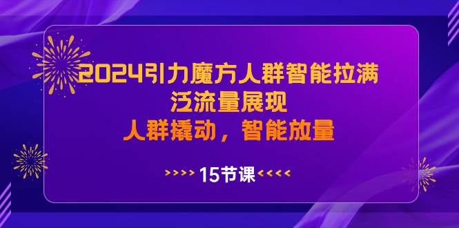 2024引力魔方人群智能拉满，泛流量展现，人群撬动，智能放量-零点科技