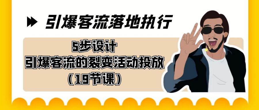 引爆-客流落地执行，5步设计引爆客流的裂变活动投放（19节课）-零点科技