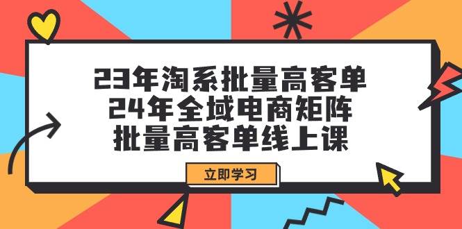 23年淘系批量高客单+24年全域电商矩阵，批量高客单线上课（109节课）-零点科技