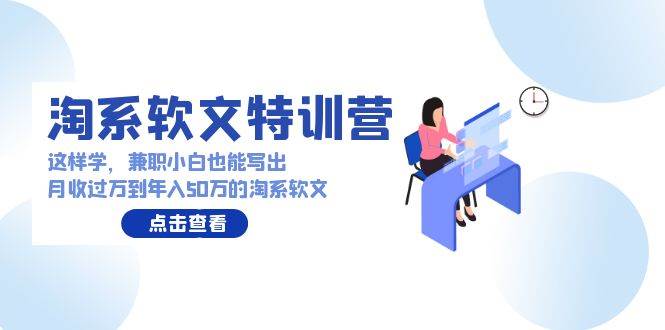 淘系软文特训营：这样学，兼职小白也能写出月收过万到年入50万的淘系软文-零点科技