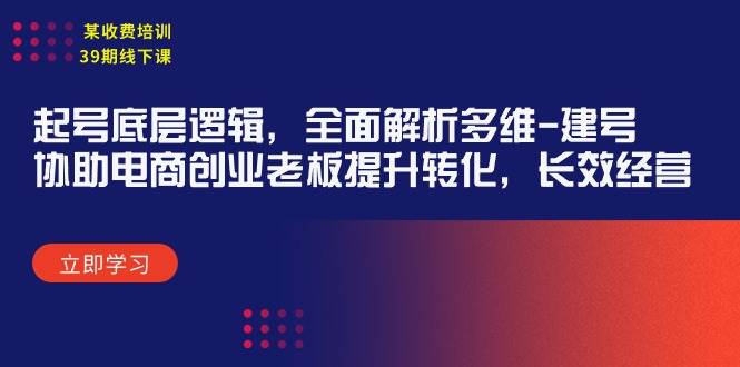 某收费培训39期线下课：起号底层逻辑，全面解析多维 建号，协助电商创业…-零点科技