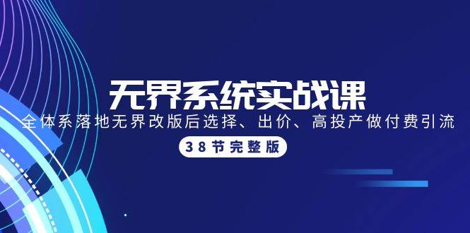 无界系统实战课：全体系落地无界改版后选择、出价、高投产做付费引流-38节-零点科技