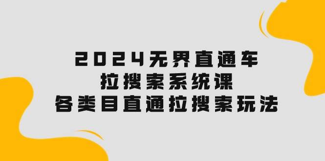 2024无界直通车·拉搜索系统课：各类目直通车 拉搜索玩法！-零点科技