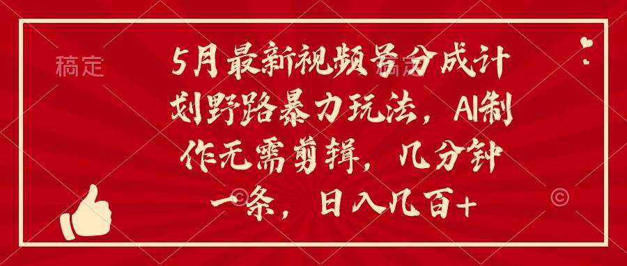 5月最新视频号分成计划野路暴力玩法，ai制作，无需剪辑。几分钟一条，…-零点科技