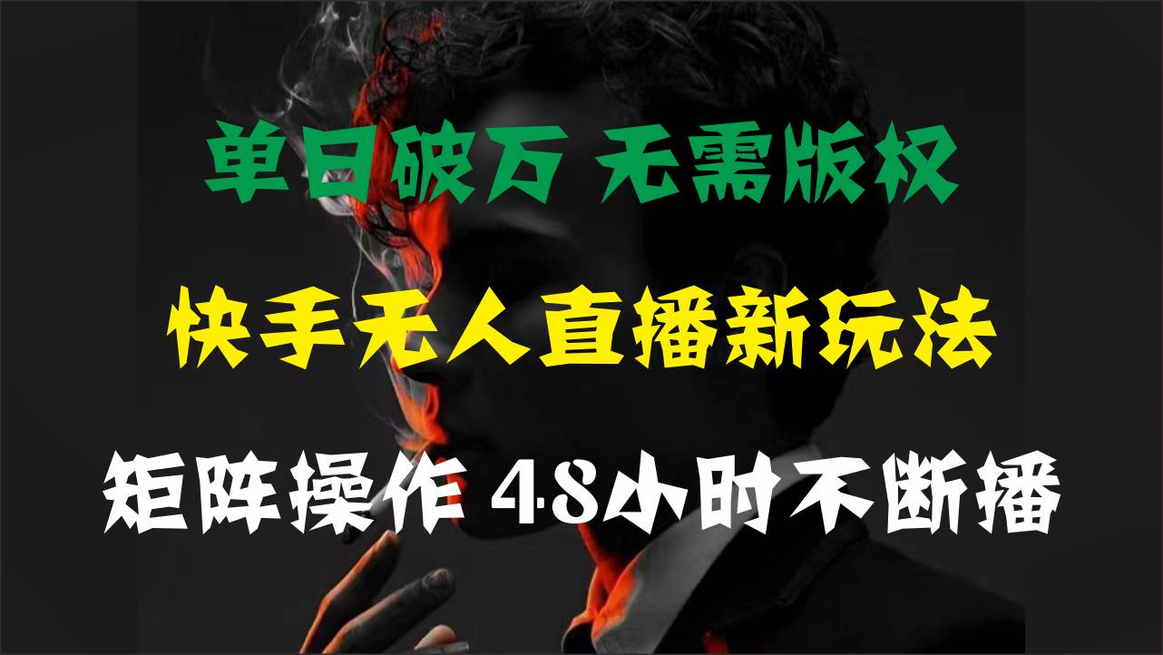 单日破万，快手无人直播新玩法，无需版权，支持矩阵操作，48小时不断播-零点科技