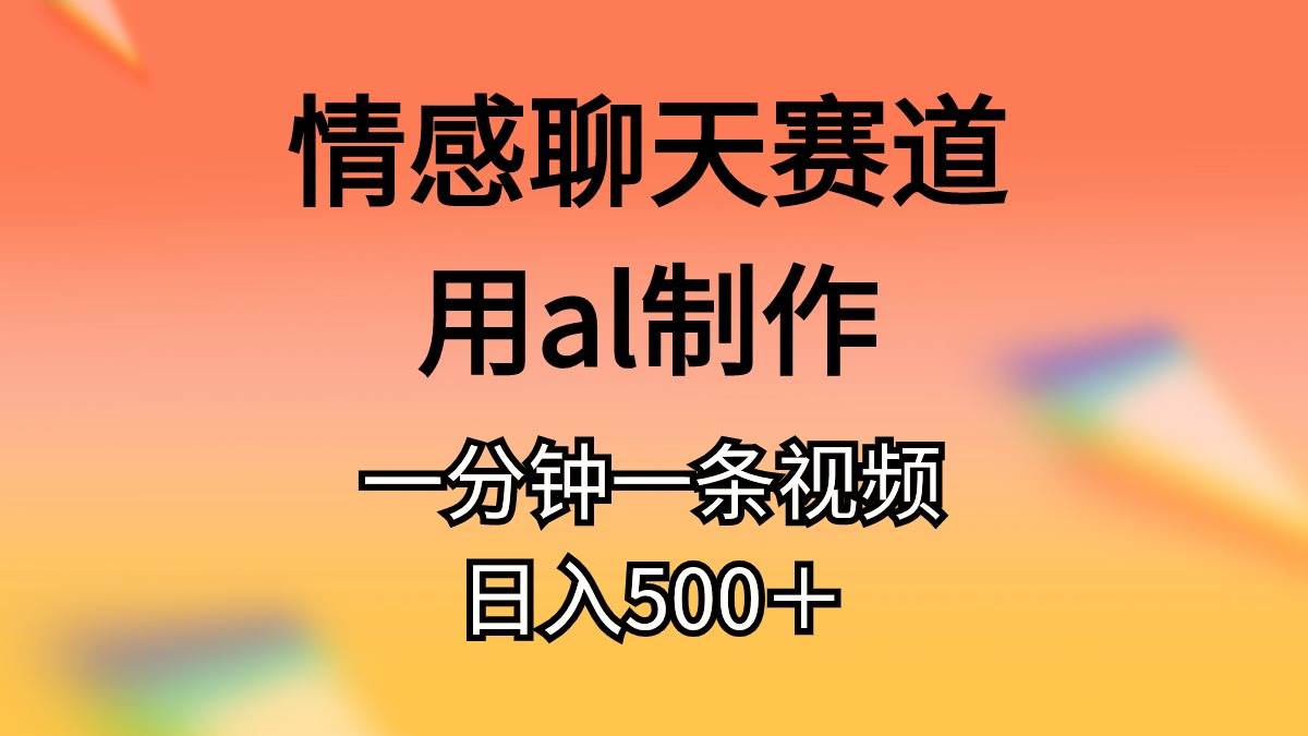 情感聊天赛道用al制作一分钟一条原创视频日入500＋-零点科技