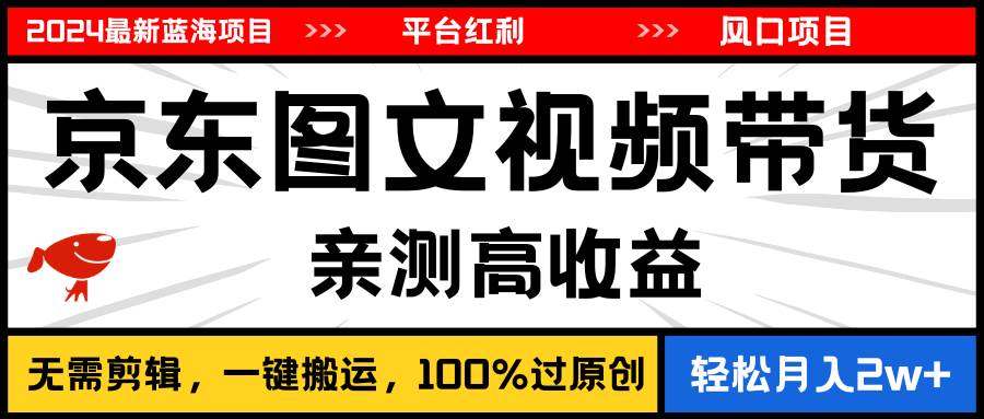 2024最新蓝海项目，逛逛京东图文视频带货，无需剪辑，月入20000+-零点科技