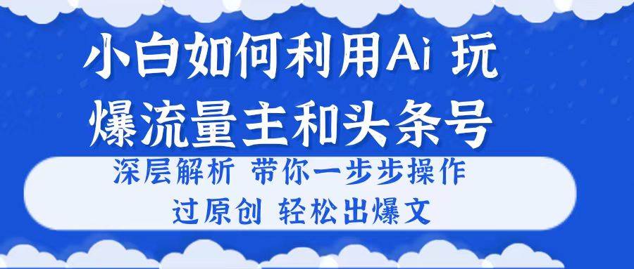 小白如何利用Ai，完爆流量主和头条号 深层解析，一步步操作，过原创出爆文-零点科技