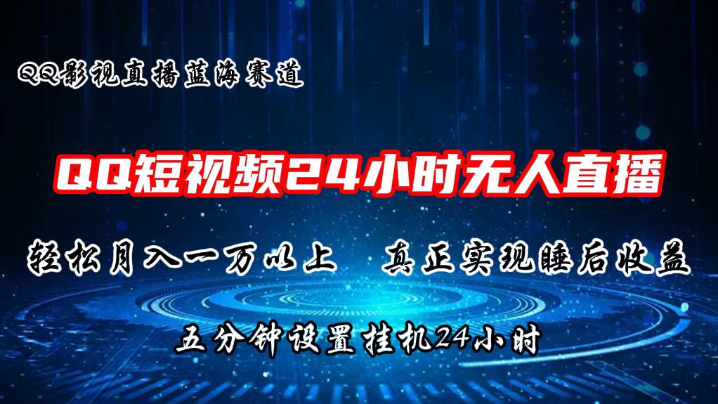 2024蓝海赛道，QQ短视频无人播剧，轻松月入上万，设置5分钟，直播24小时-零点科技