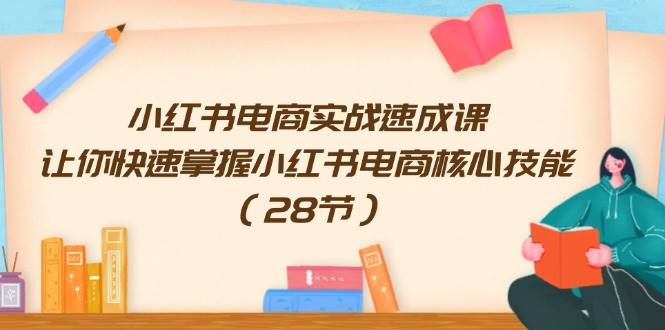 小红书电商实战速成课，让你快速掌握小红书电商核心技能（28节）-零点科技