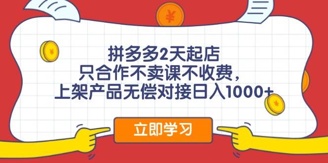 拼多多2天起店，只合作不卖课不收费，上架产品无偿对接日入1000+-零点科技