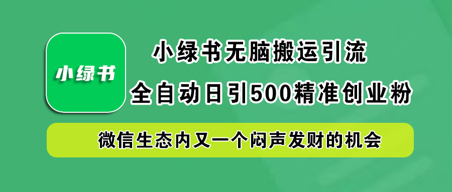 小绿书小白无脑搬运引流，全自动日引500精准创业粉，微信生态内又一个闷声发财的机会-零点科技