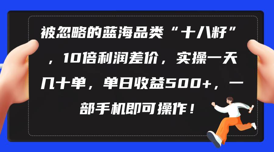 被忽略的蓝海品类“十八籽”，10倍利润差价，实操一天几十单 单日收益500+-零点科技