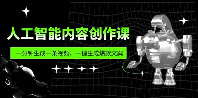 人工智能内容创作课：帮你一分钟生成一条视频，一键生成爆款文案（7节课）-零点科技