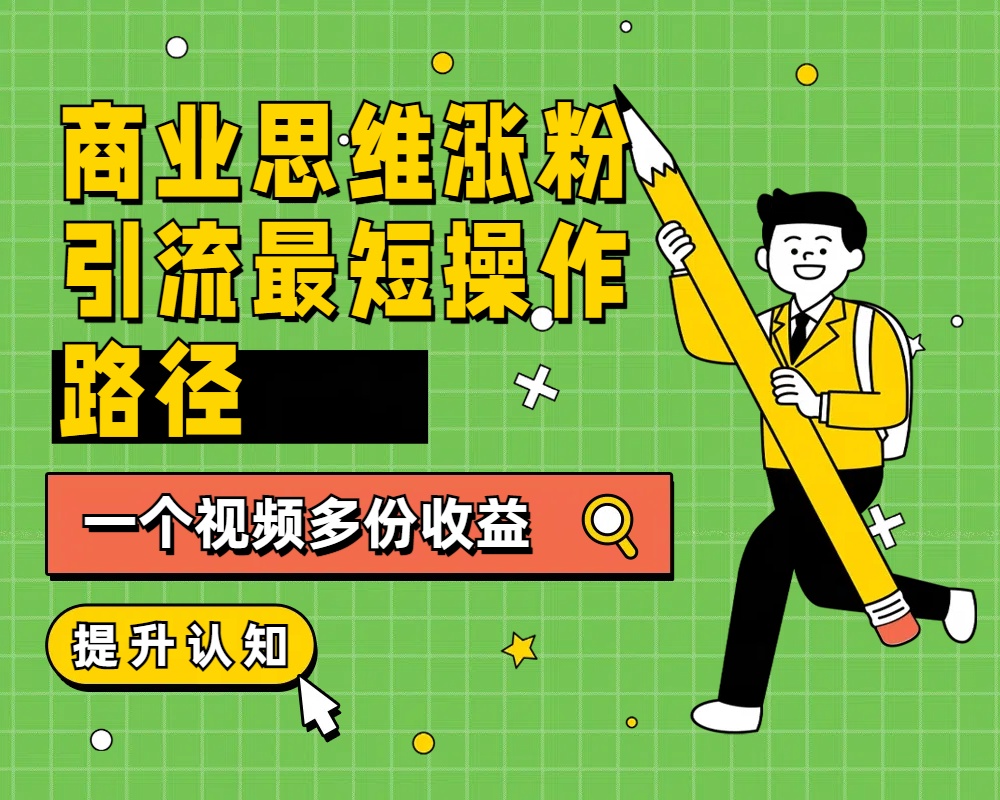 商业思维涨粉+引流最短操作路径，一个视频多份收益-零点科技