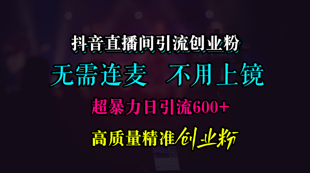 抖音直播间引流创业粉，无需连麦、无需上镜，超暴力日引流600+高质量精准创业粉-零点科技