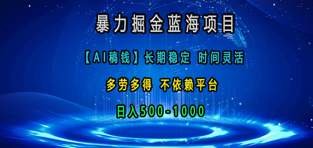 暴力掘金蓝海项目，【AI稿钱】长期稳定，时间灵活，多劳多得，不依赖平台，日入500-1000-零点科技