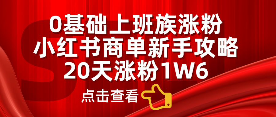 小红书商单新手攻略，20天涨粉1.6w，0基础上班族涨粉-零点科技