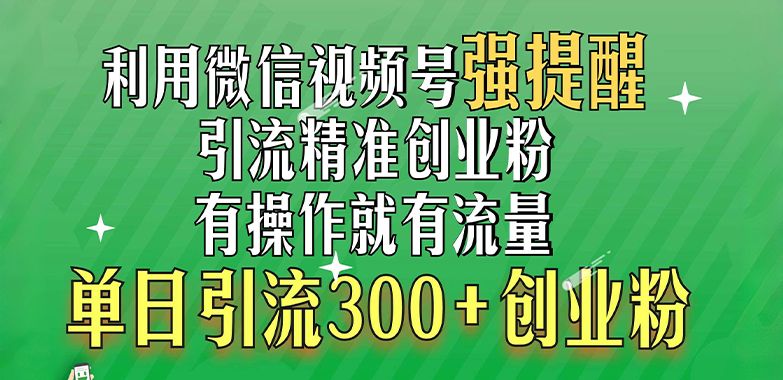 利用微信视频号“强提醒”功能，引流精准创业粉，有操作就有流量，单日引流300+创业粉-零点科技