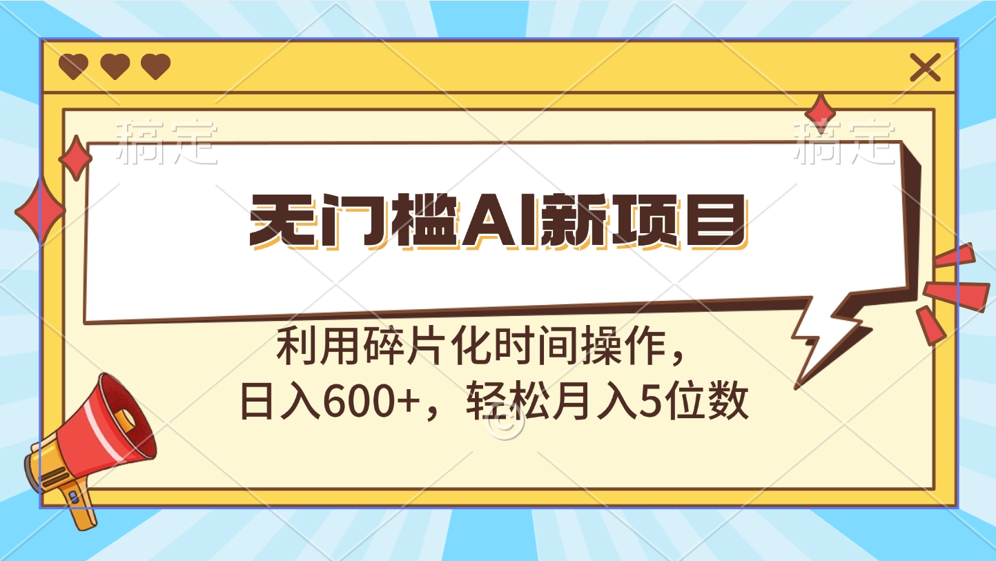 无门槛AI新项目，利用碎片化时间操作，日入600+，轻松月入5位数-零点科技