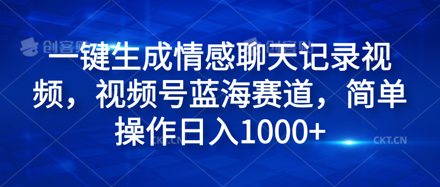 一键生成情感聊天记录视频，视频号蓝海赛道，简单操作日入1000+-零点科技