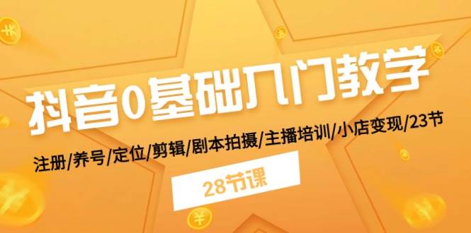 抖音0基础入门教学 注册/养号/定位/剪辑/剧本拍摄/主播培训/小店变现/28节-零点科技