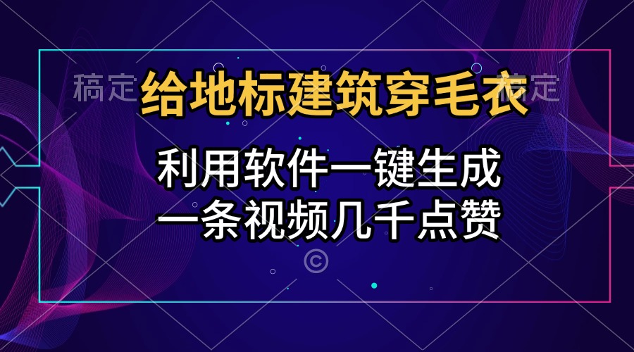 给地标建筑穿毛衣，利用软件一键生成，一条视频几千点赞，涨粉变现两不误-零点科技