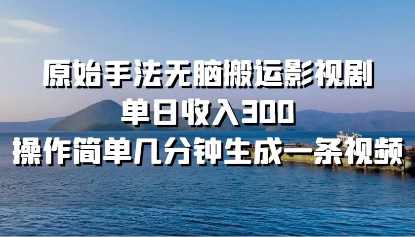 原始手法无脑搬运影视剧，单日收入300！-零点科技