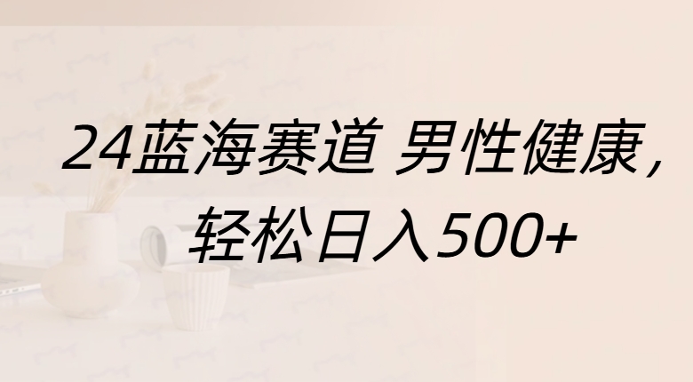 蓝海赛道 男性健康，轻松日入500+-零点科技