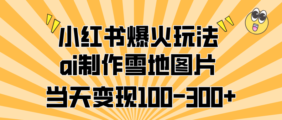 小红书爆火玩法，ai制作雪地图片，当天变现100-300+-零点科技