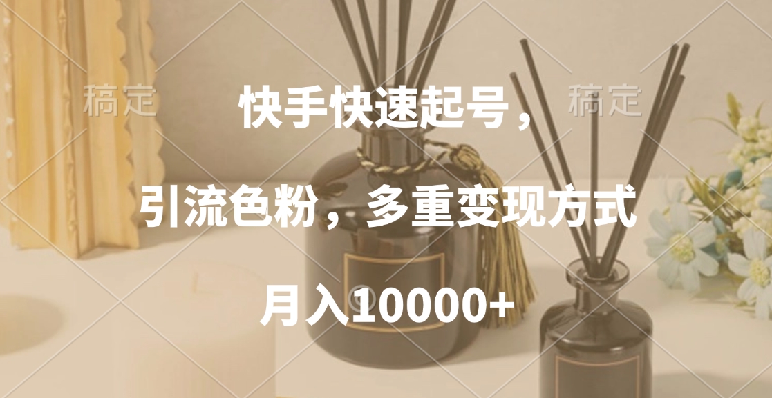 快手快速起号，引流色粉，多重变现方式，月入10000+-零点科技