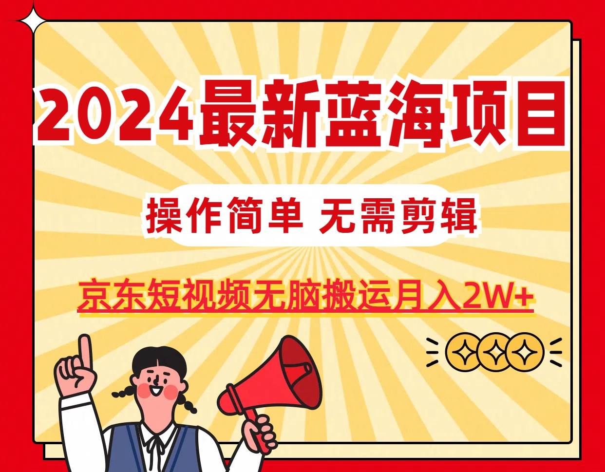 2024最新蓝海项目，无需剪辑，京东图文短视频无脑搬运月入2W+-零点科技