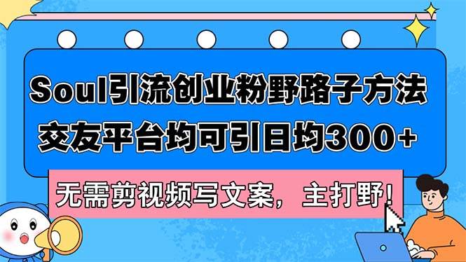 Soul引流创业粉野路子方法，交友平台均可引日均300+，无需剪视频写文案…-零点科技