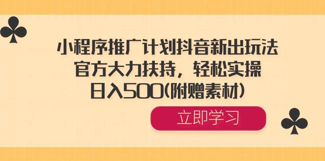 小程序推广计划抖音新出玩法，官方大力扶持，轻松实操，日入500(附赠素材)-零点科技