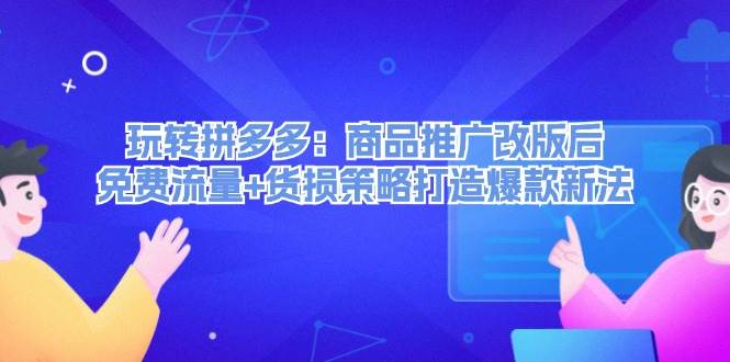 玩转拼多多：商品推广改版后，免费流量+货损策略打造爆款新法（无水印）-零点科技